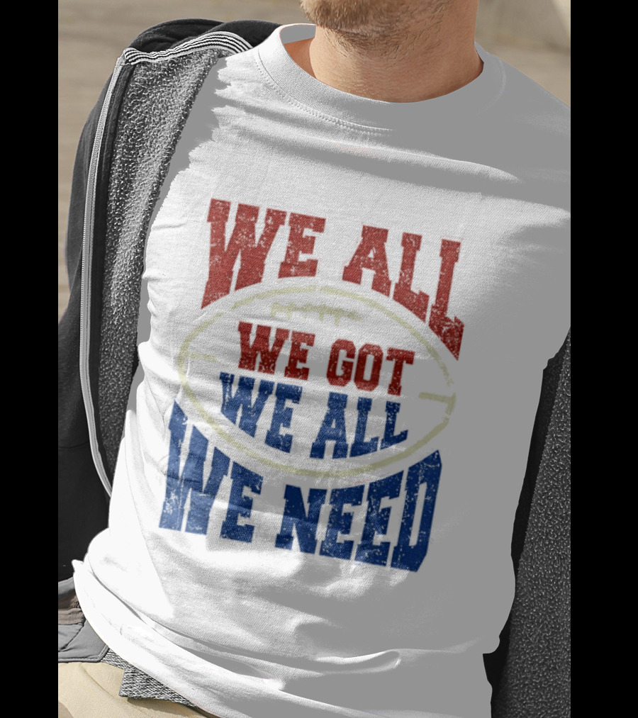 We All Got We All Need Football Team Spirit T-Shirt