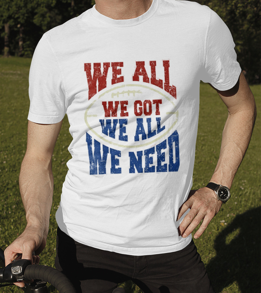We All Got We All Need Football Team Spirit T-Shirt