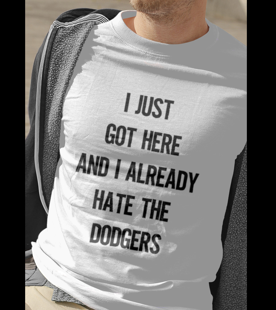 I Just Got Here And I Already Hate The Dodgers T-Shirt