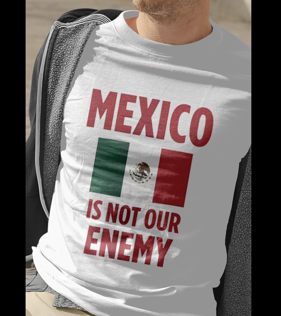 Mexico Is Not Our Enemy Flag Design With Mexican Flag T-Shirt