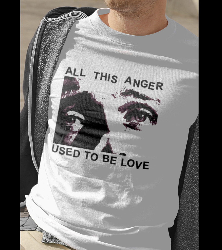 All This Anger Used To Be Love Eye Expression T-Shirt
