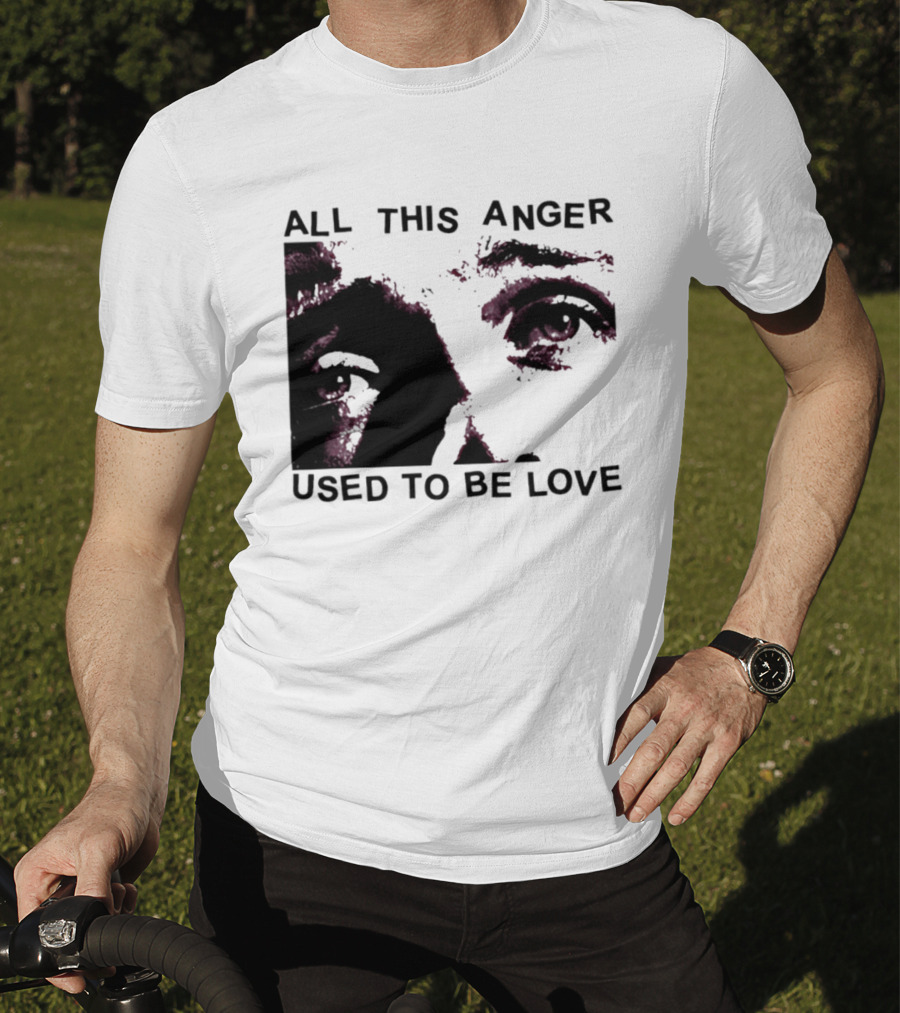 All This Anger Used To Be Love Eye Expression T-Shirt