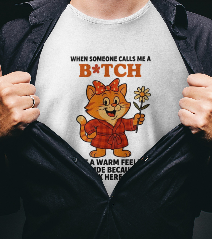 When Someone Calls Me A Bitch I Get A Warm Feeling Inside Because My Work Here Is Done T-Shirt