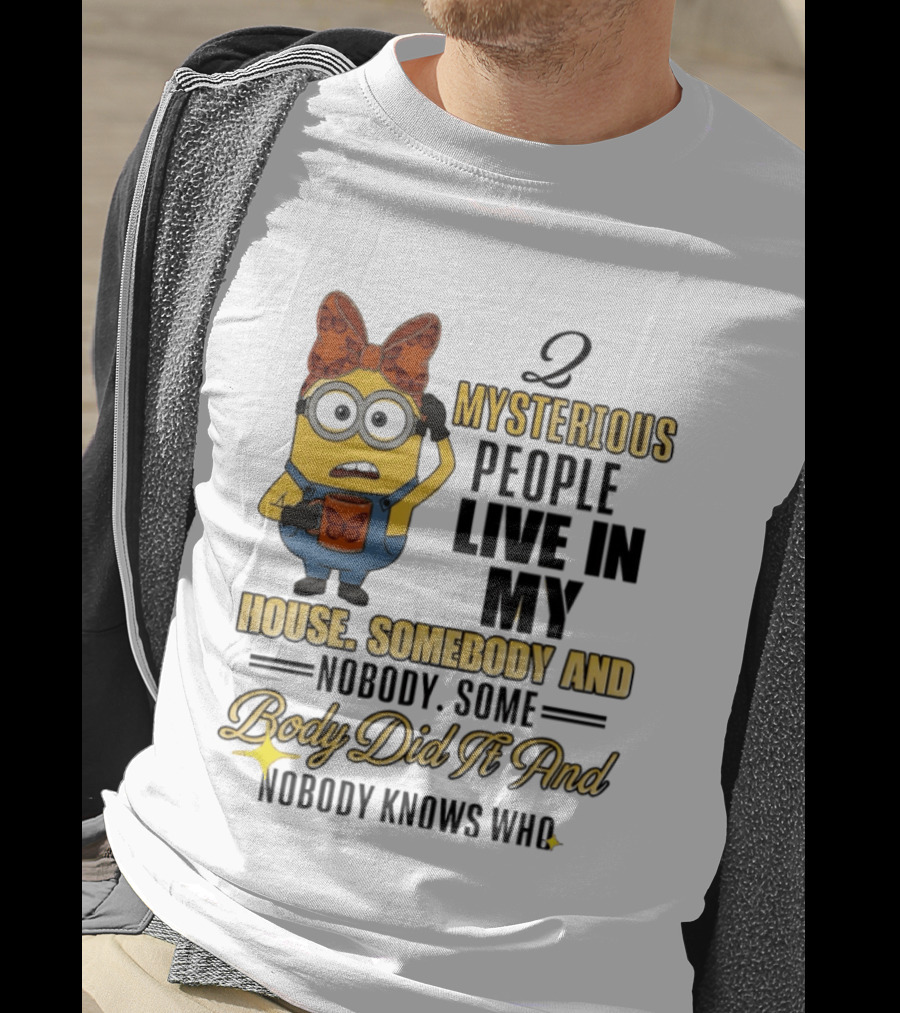 Minion Mysterious People Live In My House Somebody And Nobody Knows Who T-Shirt