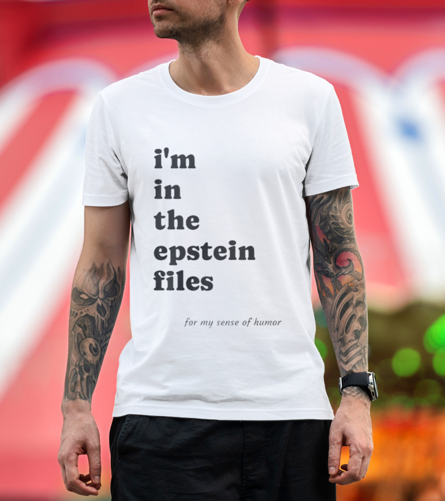 I'm In The Epstein Files For My Sense Of Humor T-Shirt