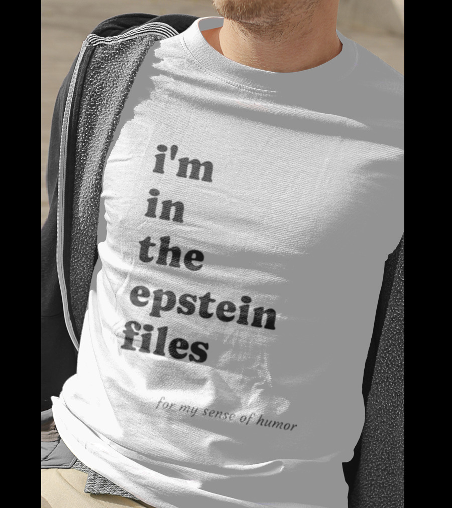 I'm In The Epstein Files For My Sense Of Humor T-Shirt