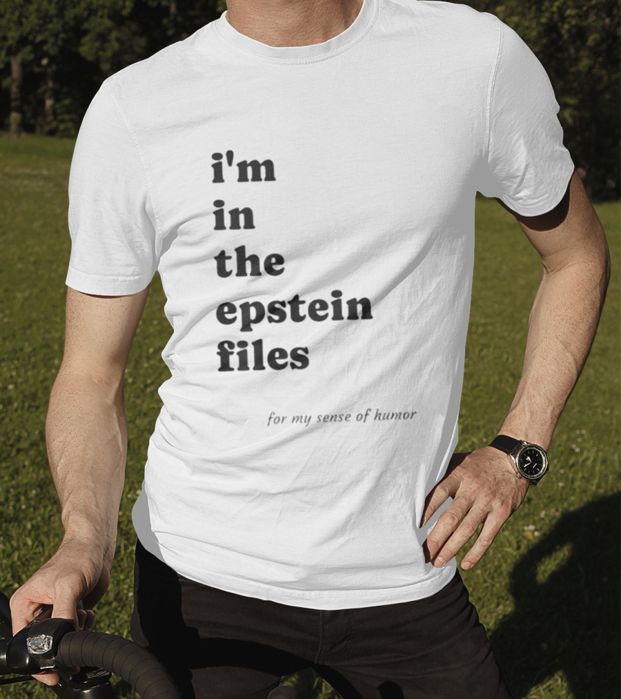 I'm In The Epstein Files For My Sense Of Humor T-Shirt