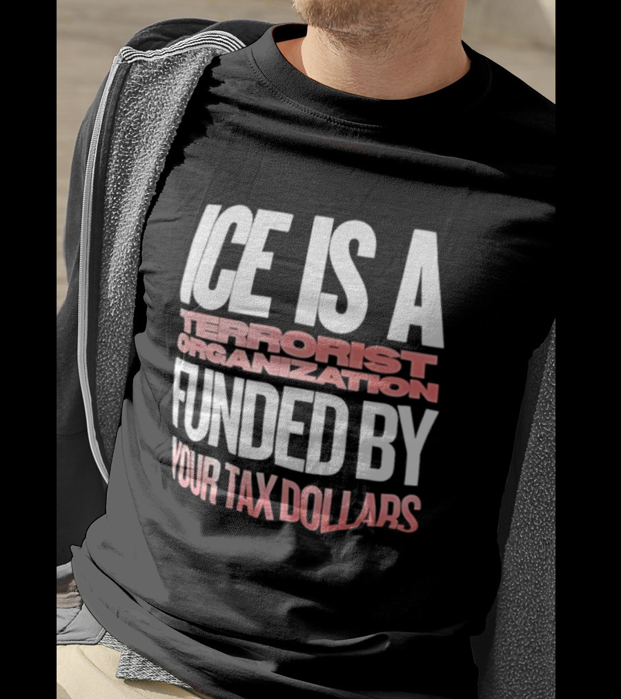 ICE Is A Terrorist Organization Funded By Your Tax Dollars T-Shirt