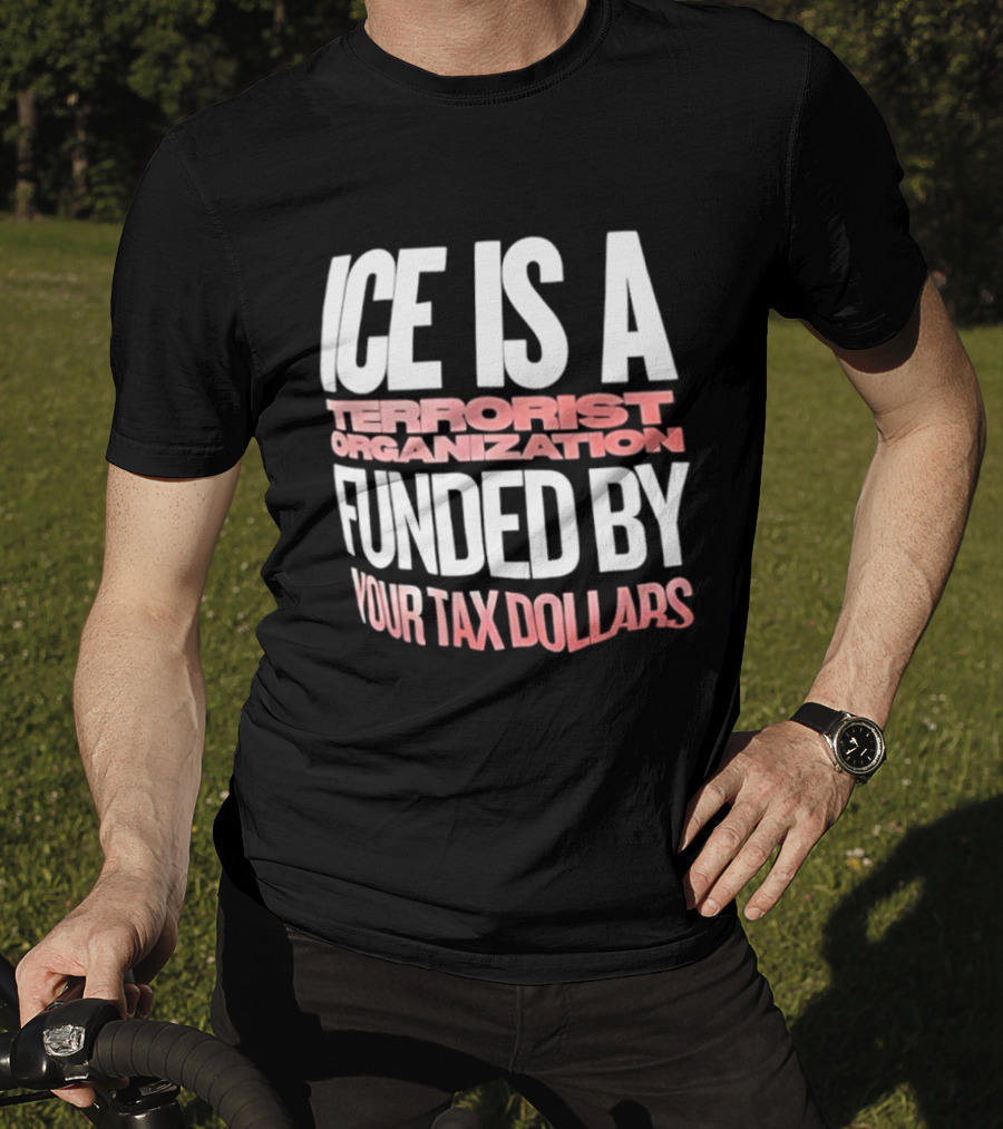 ICE Is A Terrorist Organization Funded By Your Tax Dollars T-Shirt