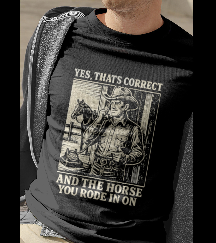 Yes That's Correct And The Horse You Rode In On Cowboy T-Shirt
