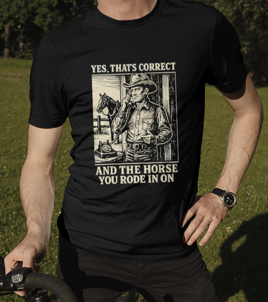 Yes That's Correct And The Horse You Rode In On Cowboy T-Shirt