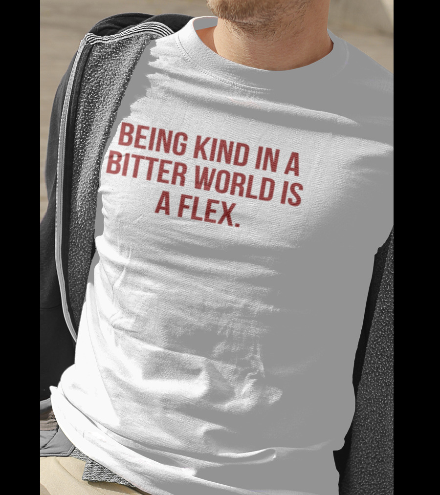 Being Kind In A Bitter World Is A Flex T-Shirt