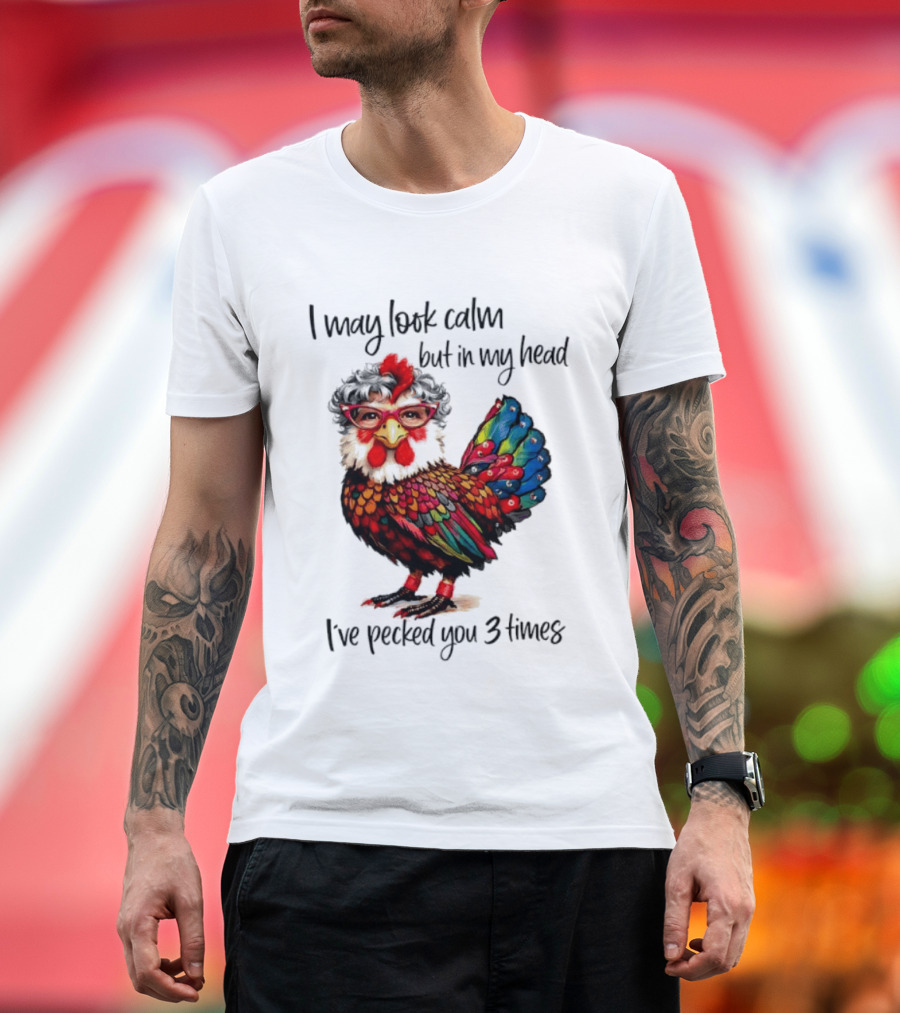I May Look Calm But In My Head I've Pecked You 3 Times Chicken With Glasses And Colorful Feathers T-Shirt