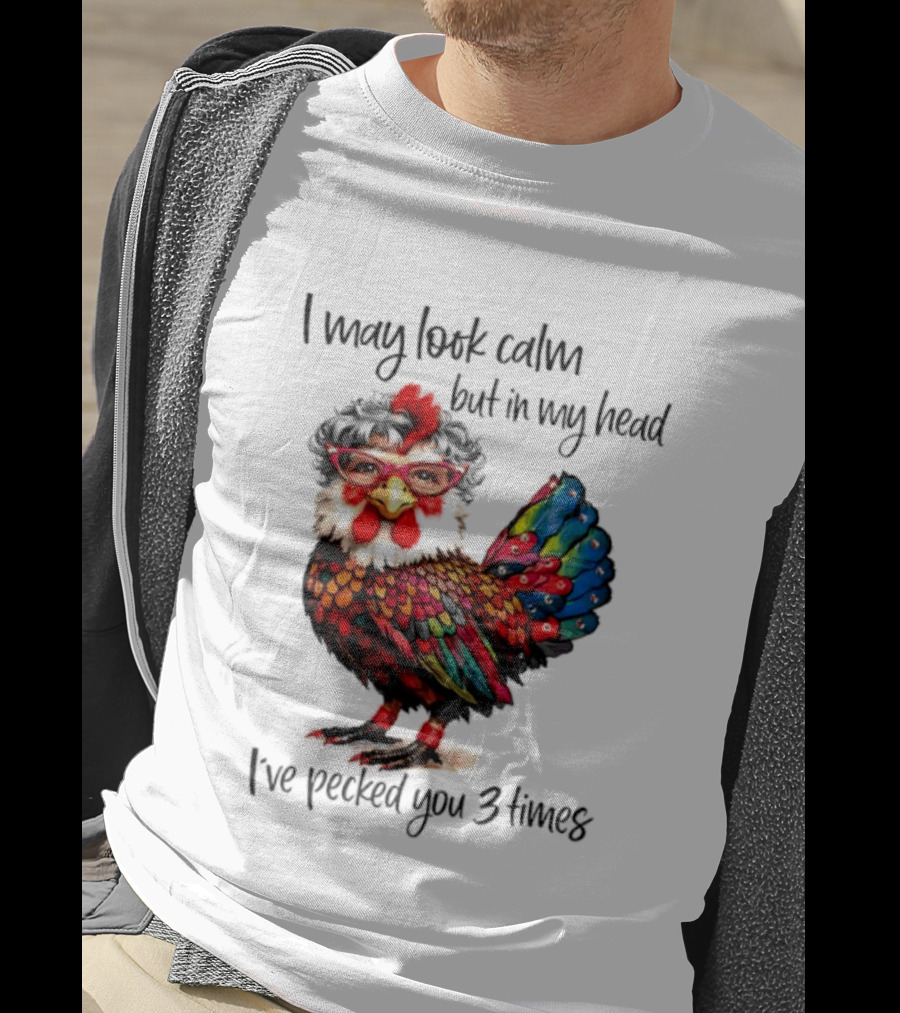 I May Look Calm But In My Head I've Pecked You 3 Times Chicken With Glasses And Colorful Feathers T-Shirt