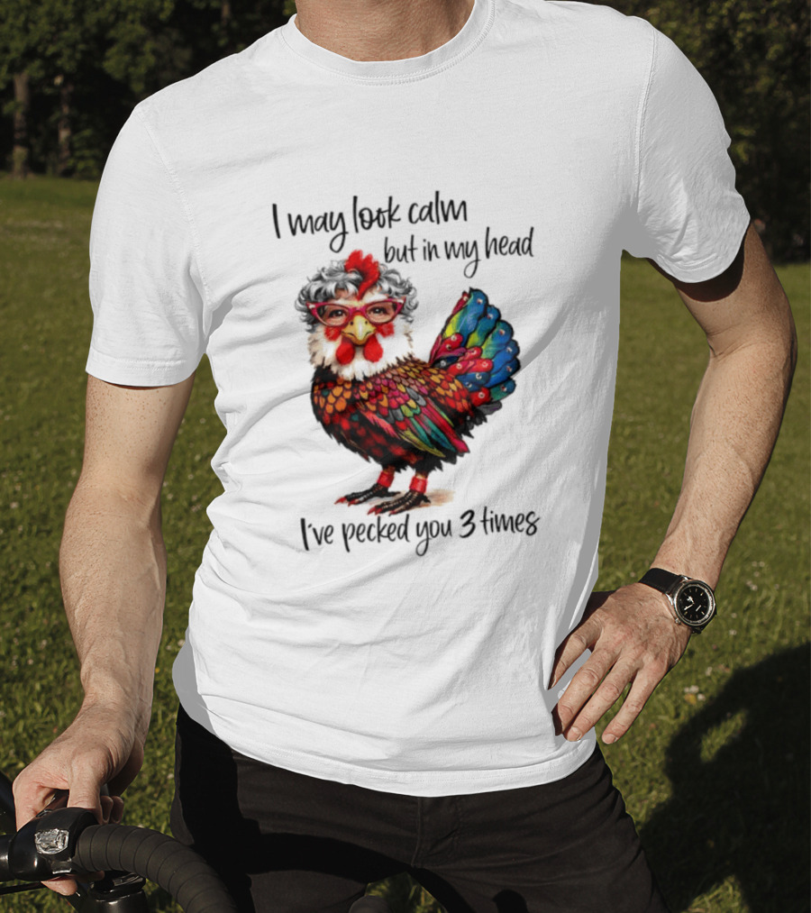 I May Look Calm But In My Head I've Pecked You 3 Times Chicken With Glasses And Colorful Feathers T-Shirt