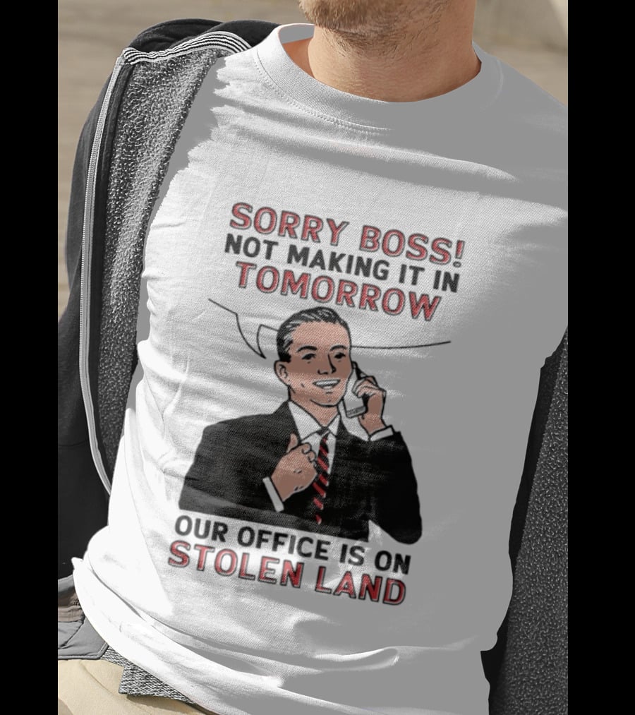 Sorry Boss Not Making It In Tomorrow Our Office Is On Stolen Land T-Shirt