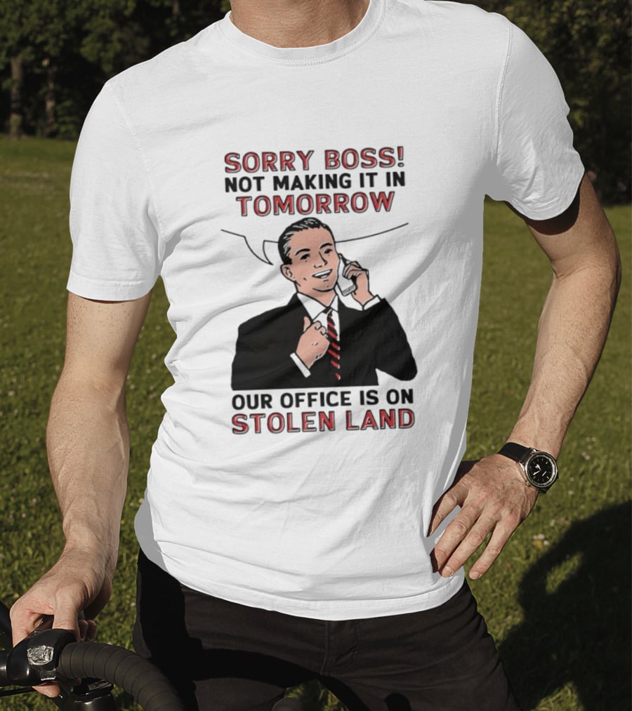 Sorry Boss Not Making It In Tomorrow Our Office Is On Stolen Land T-Shirt