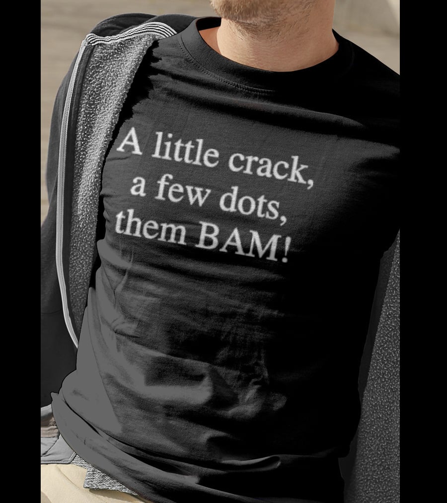 A Little Crack A Few Dots Then BAM T-Shirt