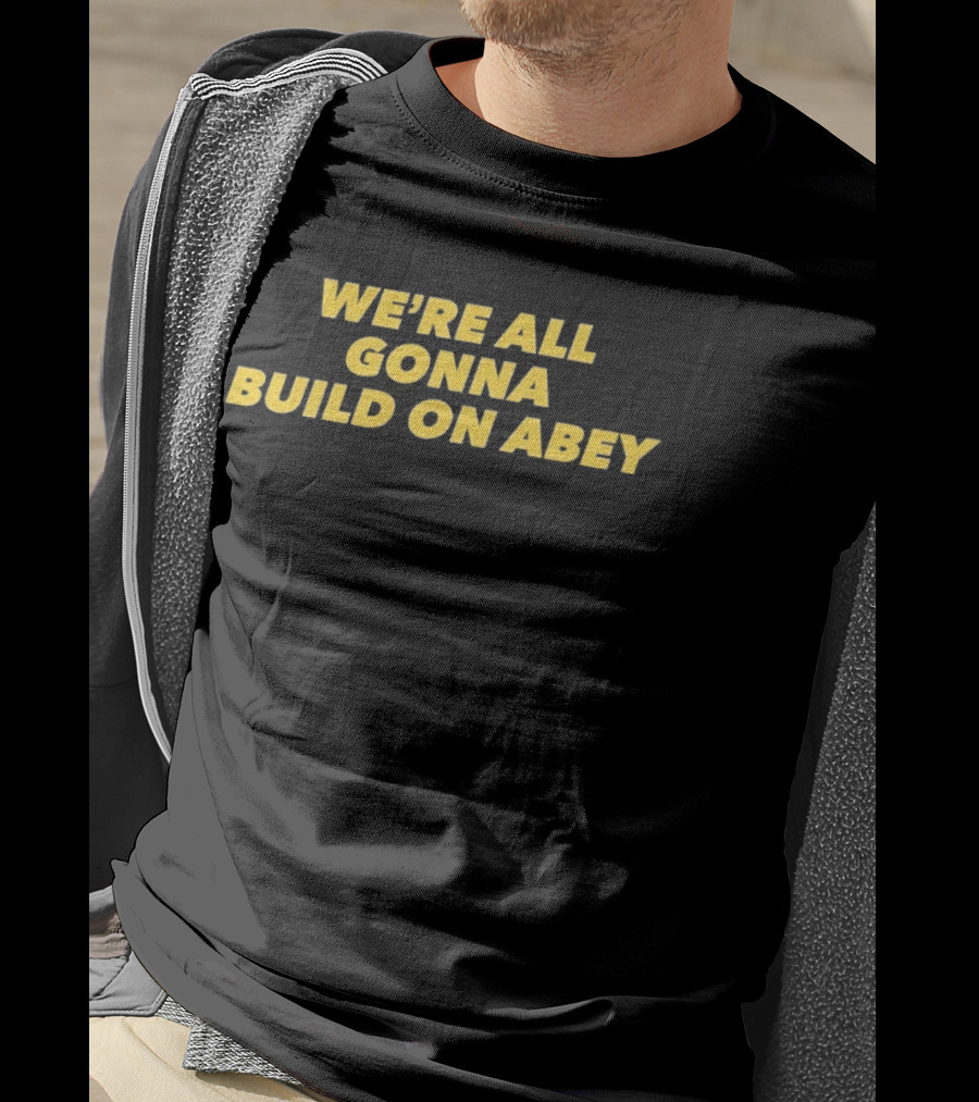 We're All Gonna Build On Abey T-Shirt