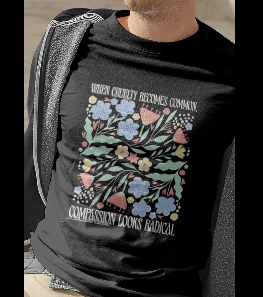 When Cruelty Becomes Common Compassion Looks Radical Flowers Pastel T-Shirt