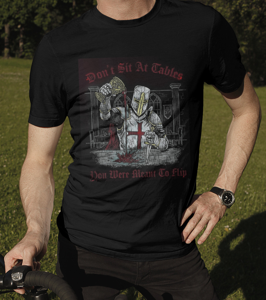 Templar Knight Medieval Don't Sit At Tables You Were Meant To Flip T-Shirt
