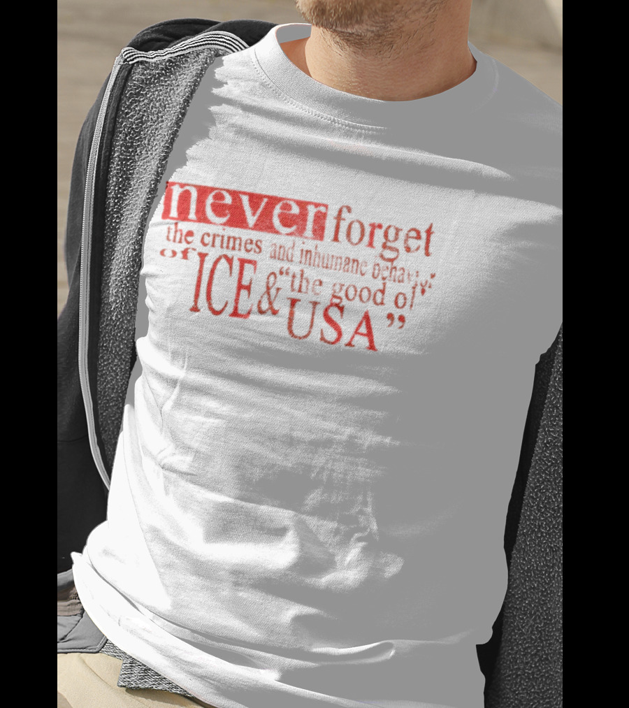 Never Forget The Crimes And Inhumane Behavior Of ICE And The Good Ol' USA T-Shirt
