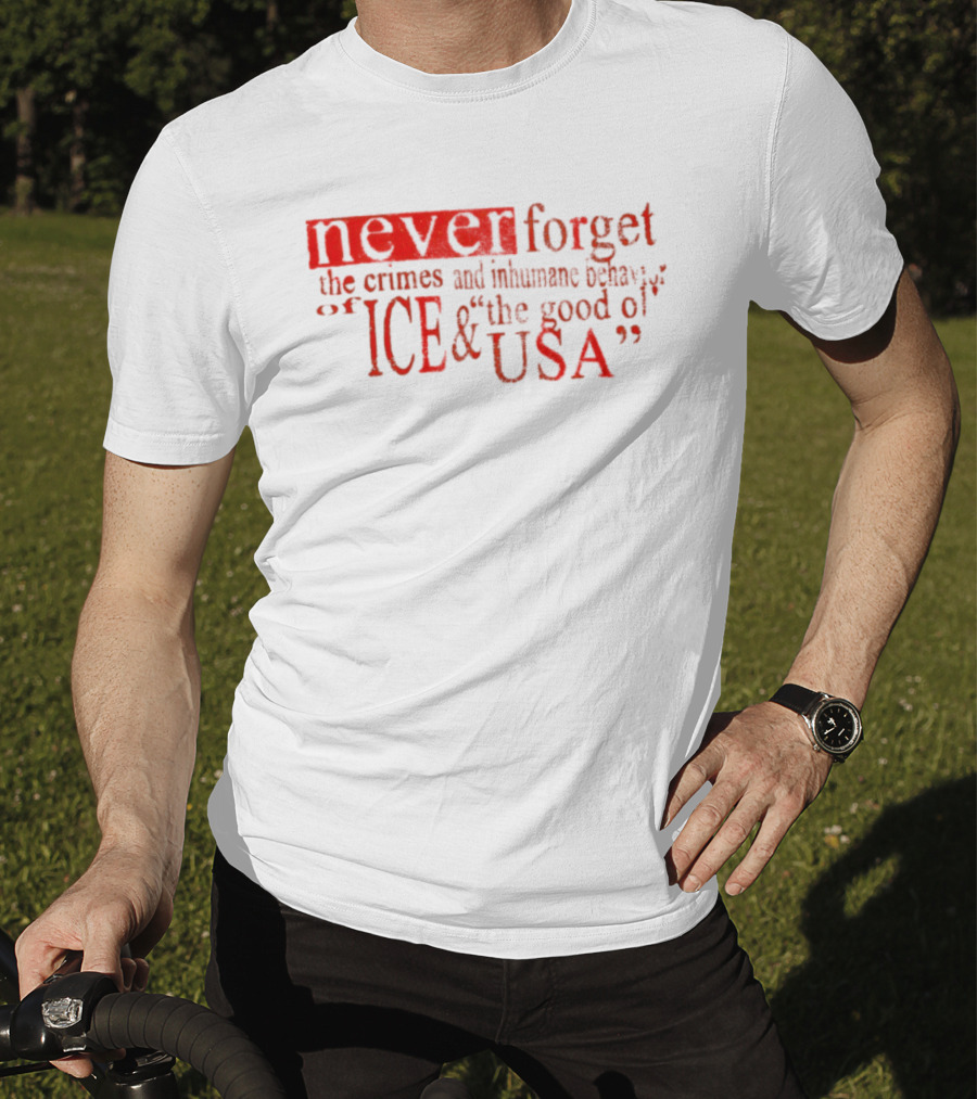 Never Forget The Crimes And Inhumane Behavior Of ICE And The Good Ol' USA T-Shirt