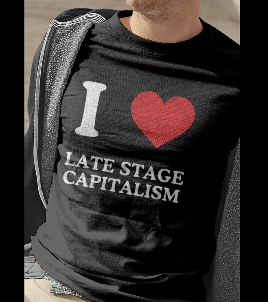 I Love Late Stage Capitalism T-Shirt