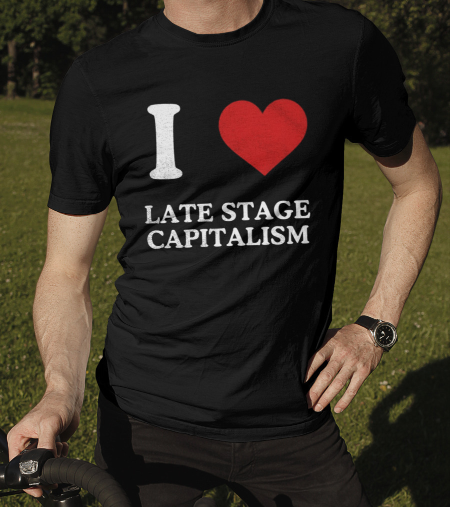 I Love Late Stage Capitalism T-Shirt
