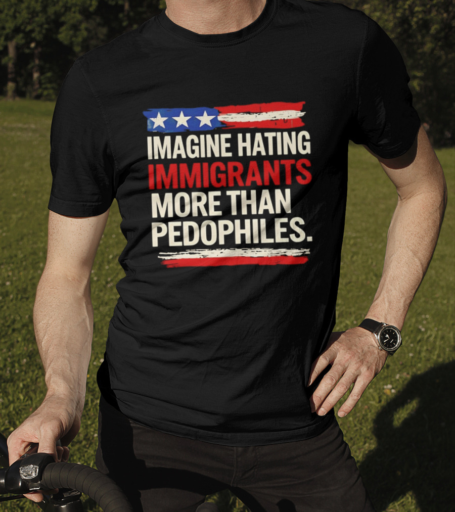 Imagine Hating Immigrants More Than Pedophiles American Flag Stars And Stripes T-Shirt