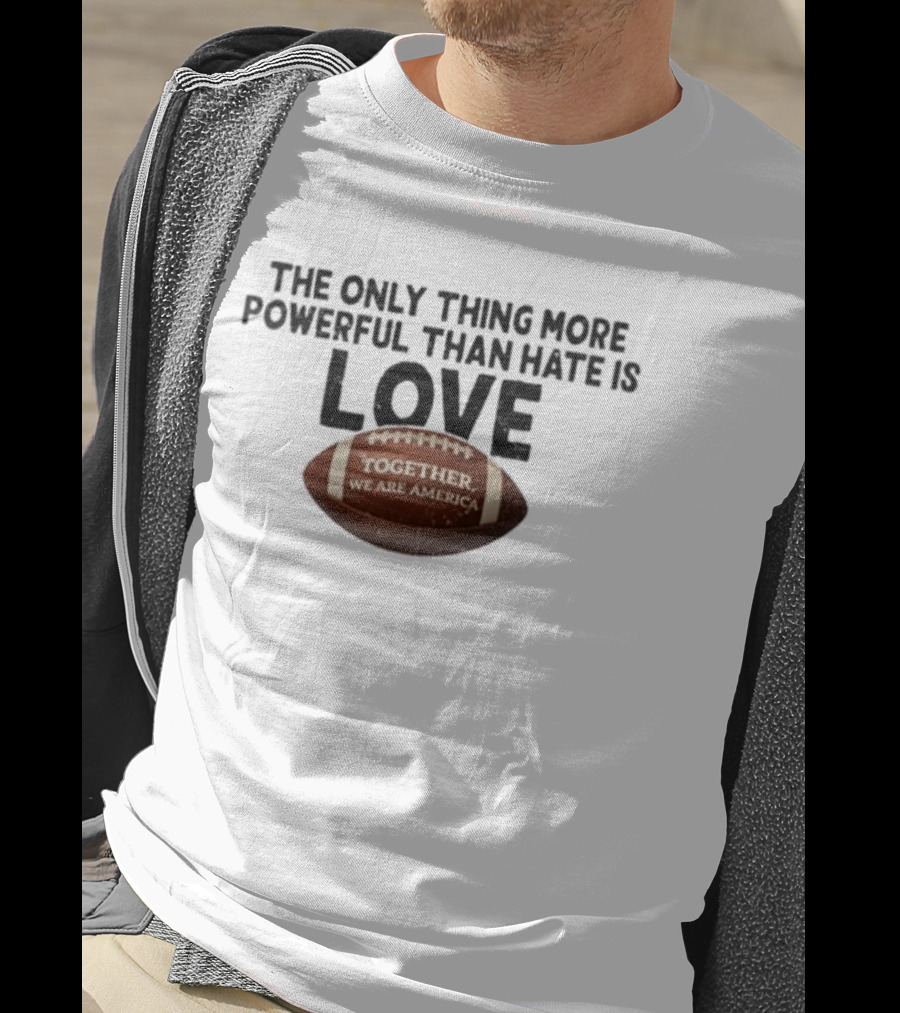 The Only Thing More Powerful Than Hate Is Love Together We Are America Football T-Shirt
