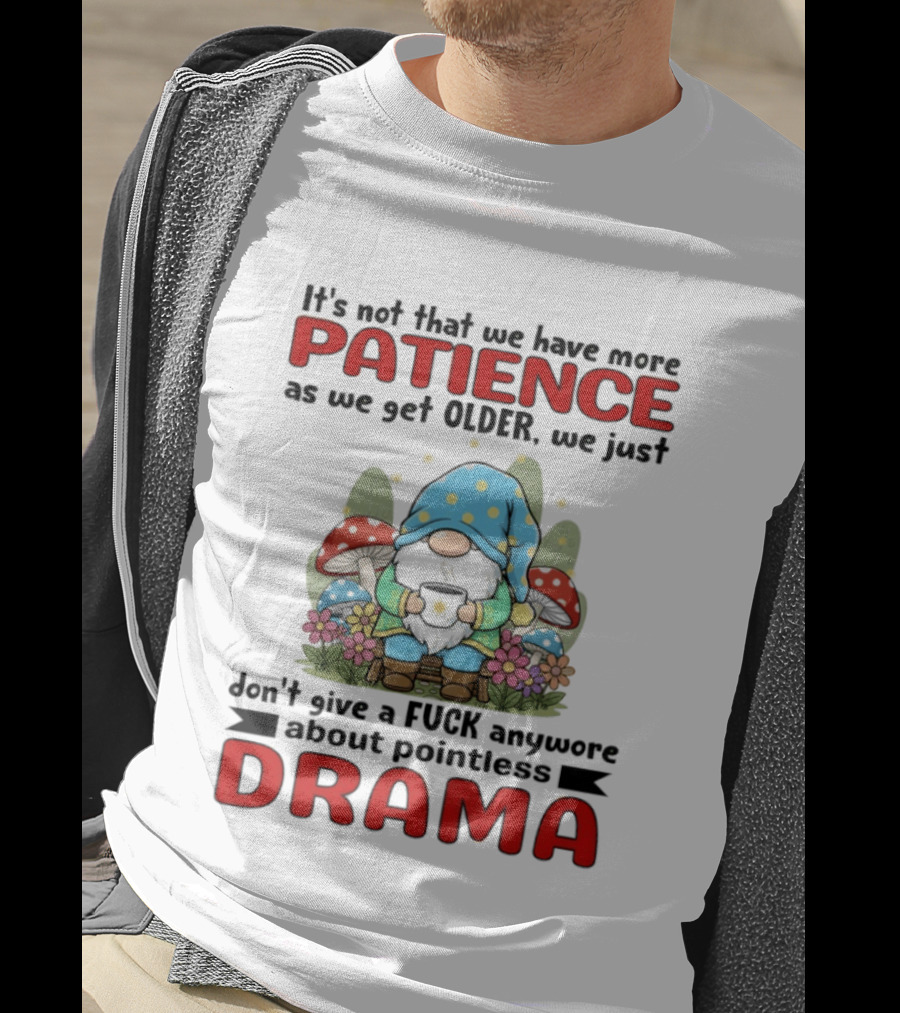 It's Not That We Have More Patience As We Get Older We Just Don't Give A Fuck Anymore About Pointless Drama T-Shirt