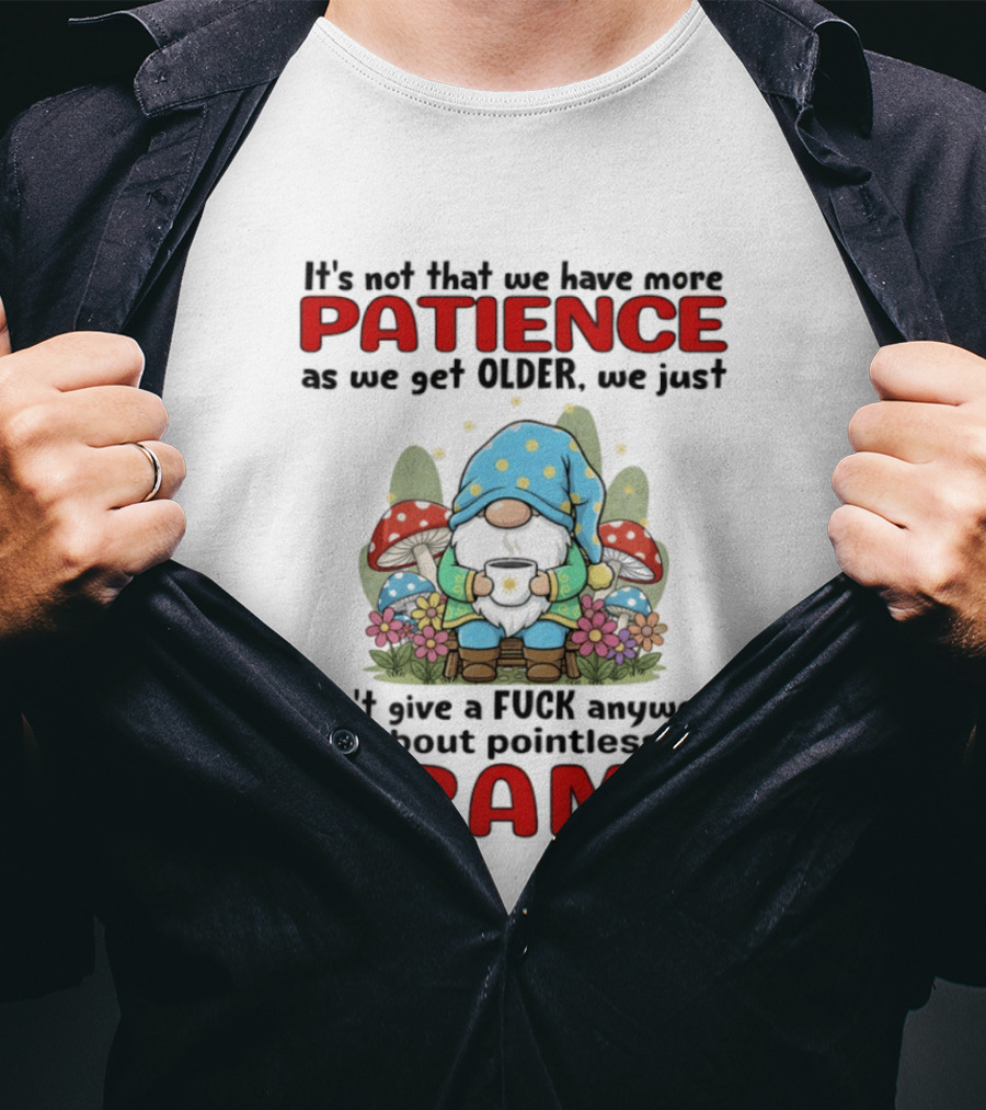 It's Not That We Have More Patience As We Get Older We Just Don't Give A Fuck Anymore About Pointless Drama T-Shirt