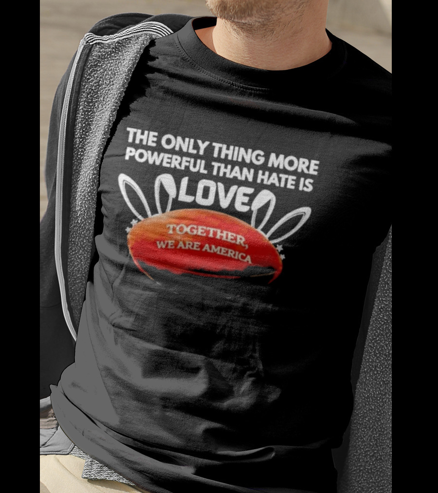 The Only Thing More Powerful Than Hate Is Love Together We Are America T-Shirt