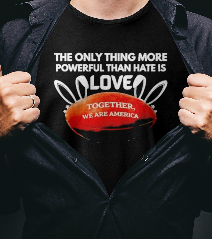 The Only Thing More Powerful Than Hate Is Love Together We Are America T-Shirt