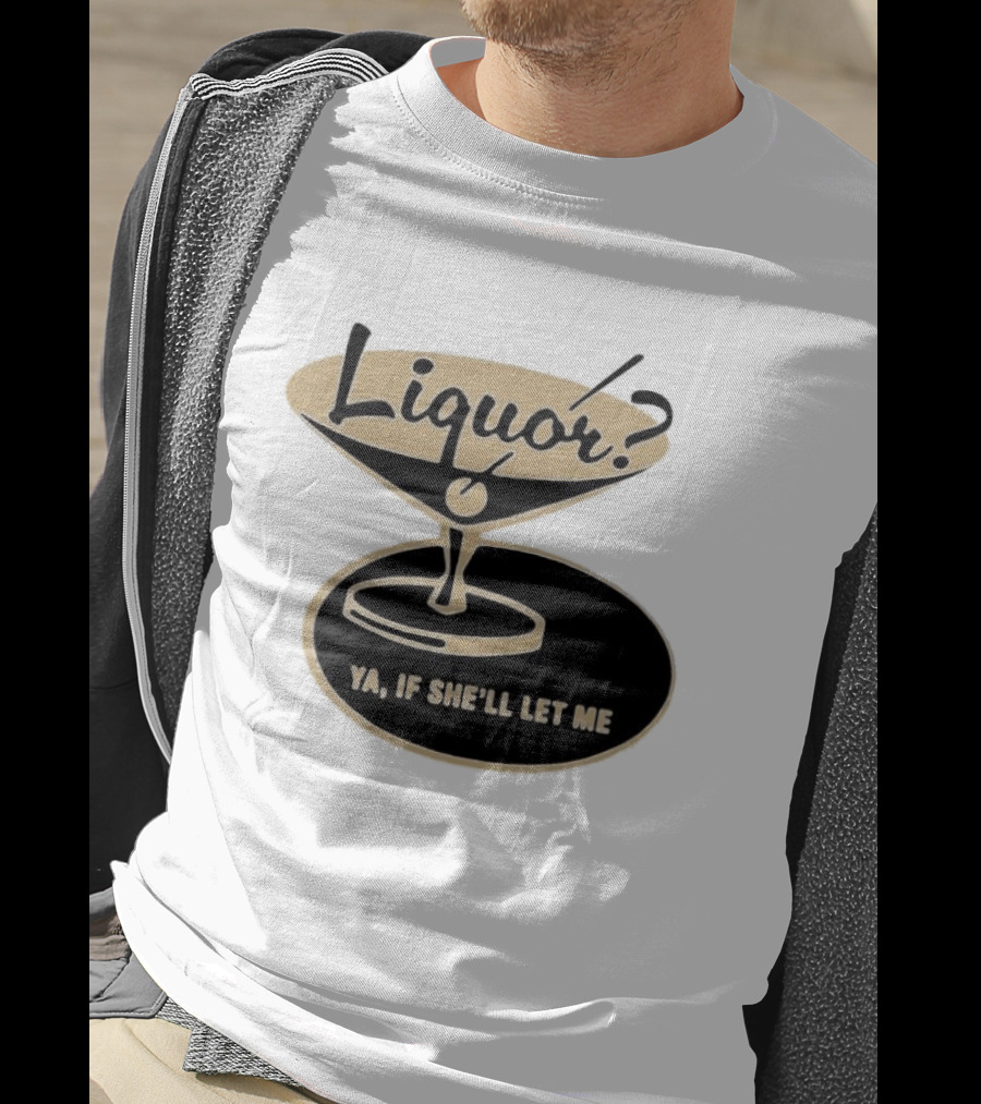Liquor Ya If She'll Let Me Martini Glass Playful Phrase T-Shirt