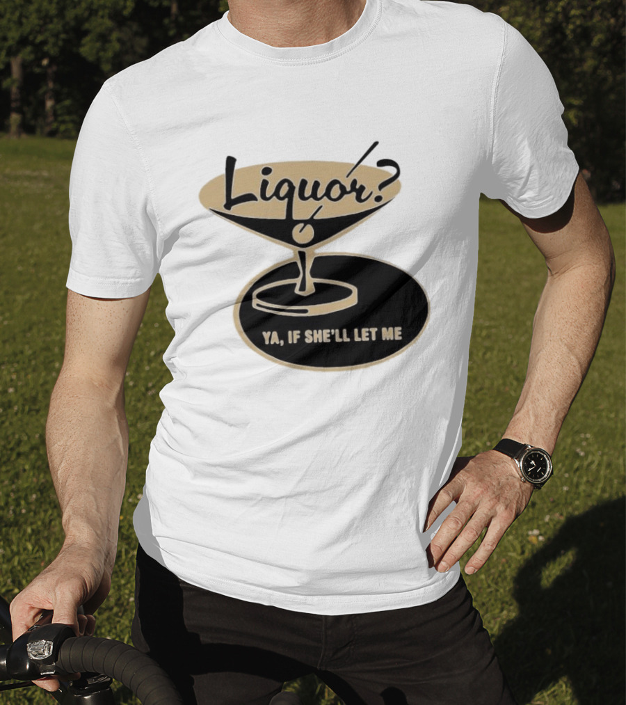 Liquor Ya If She'll Let Me Martini Glass Playful Phrase T-Shirt