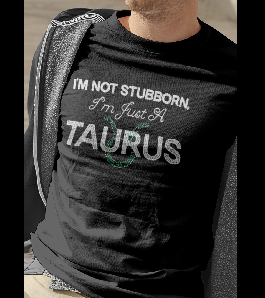I'm Not Stubborn I'm Just A Taurus Zodiac Humor T-Shirt