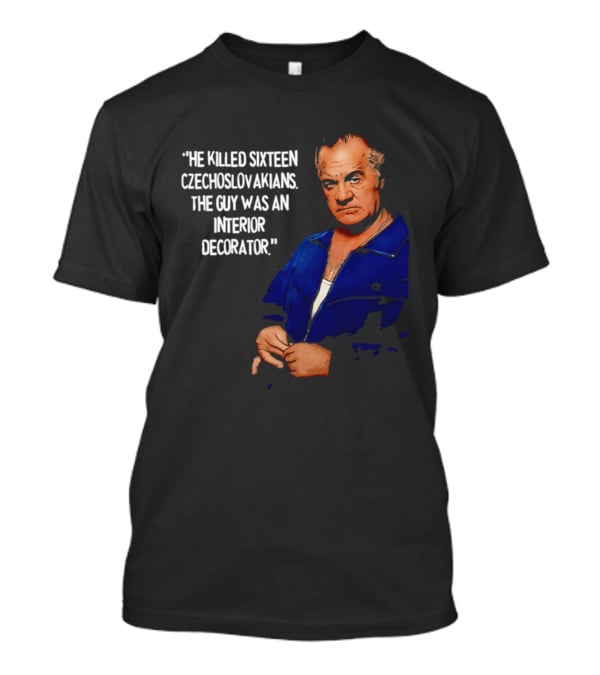 He Killed Sixteen Czechoslovakians The Guy Was An Interior Decorator T-Shirt