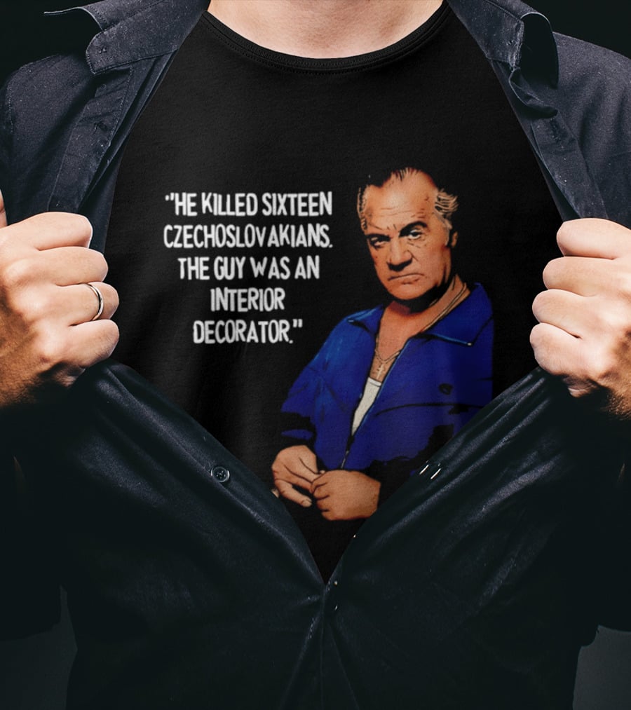 He Killed Sixteen Czechoslovakians The Guy Was An Interior Decorator T-Shirt