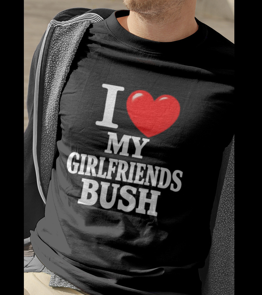 I Love My Girlfriends Bush T-Shirt