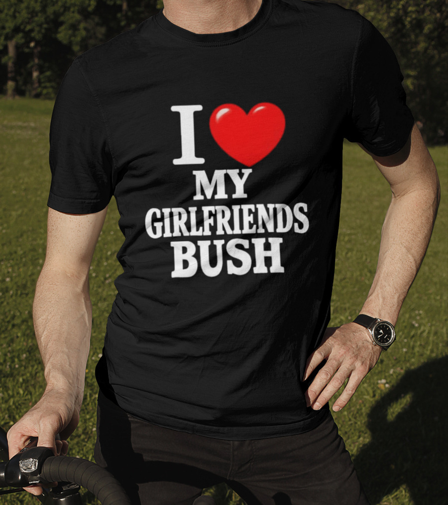I Love My Girlfriends Bush T-Shirt