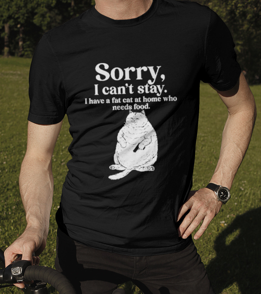 Sorry I Can't Stay I Have A Fat Cat At Home Who Needs Food Cat Lover Humor T-Shirt