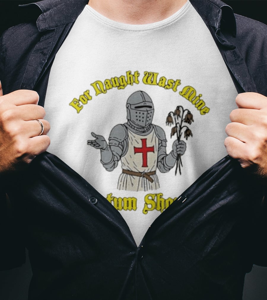 For Naught Wast Mine Scrotum Shorne Knight With Cross And Dead Flowers T-Shirt
