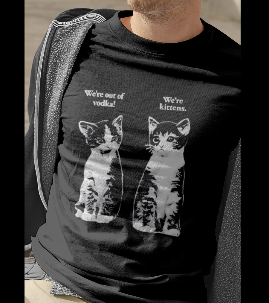 We're Out Of Vodka Cat Kittens T-Shirt