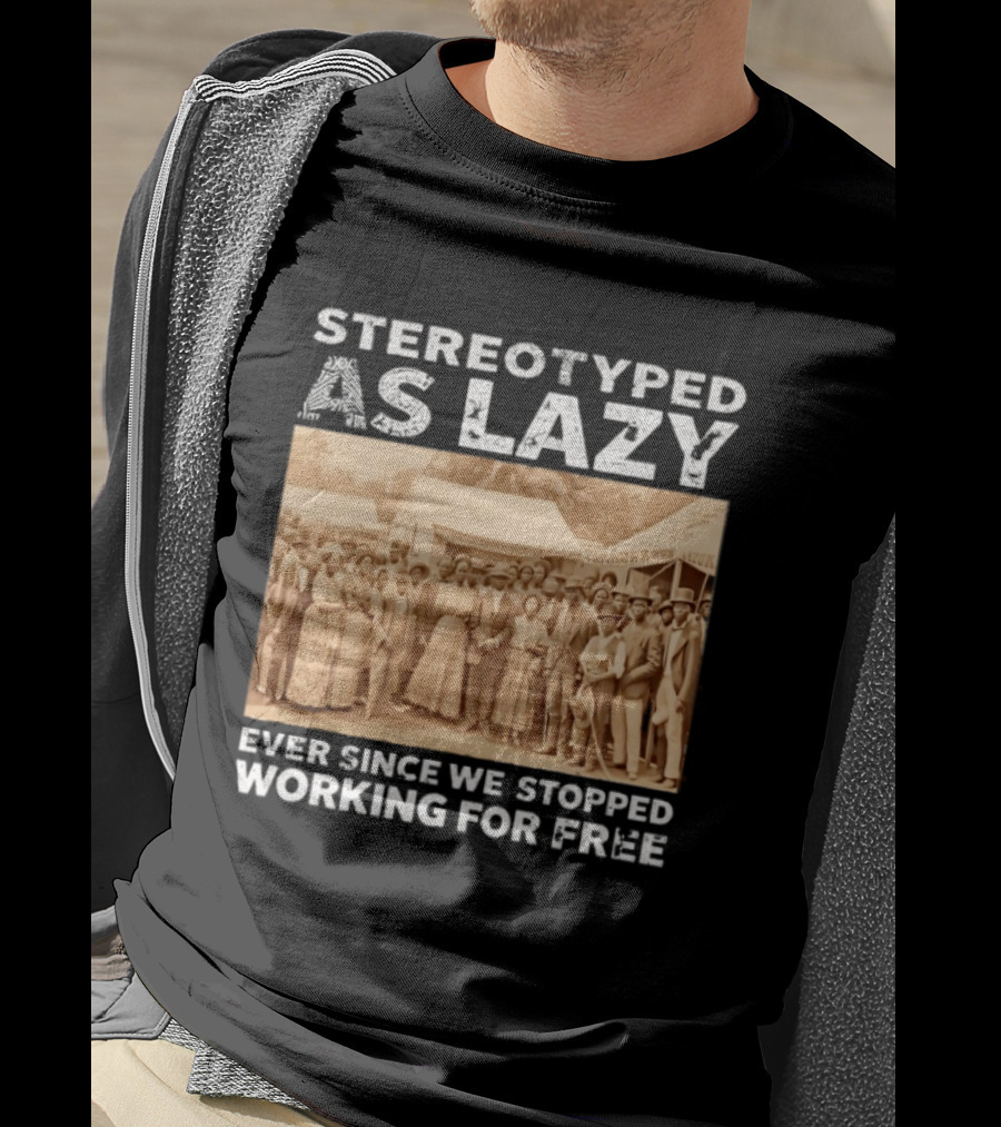 Stereotyped As Lazy Ever Since We Stopped Working For Free Black History Month T-Shirt