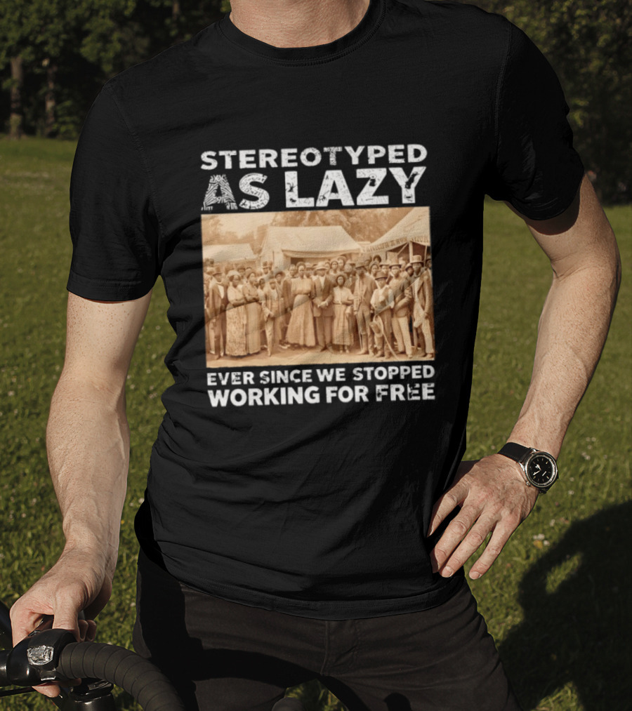 Stereotyped As Lazy Ever Since We Stopped Working For Free Black History Month T-Shirt