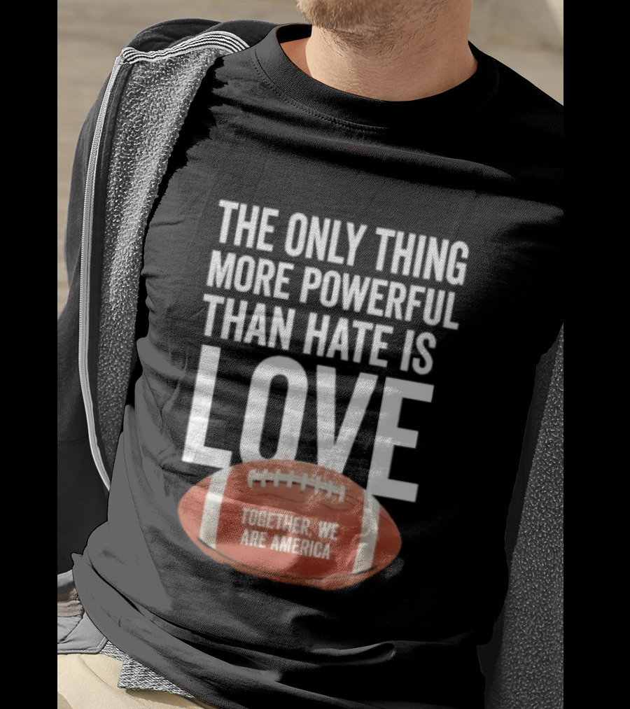 The Only Thing More Powerful Than Hate Is Love Together We Are America Football T-Shirt