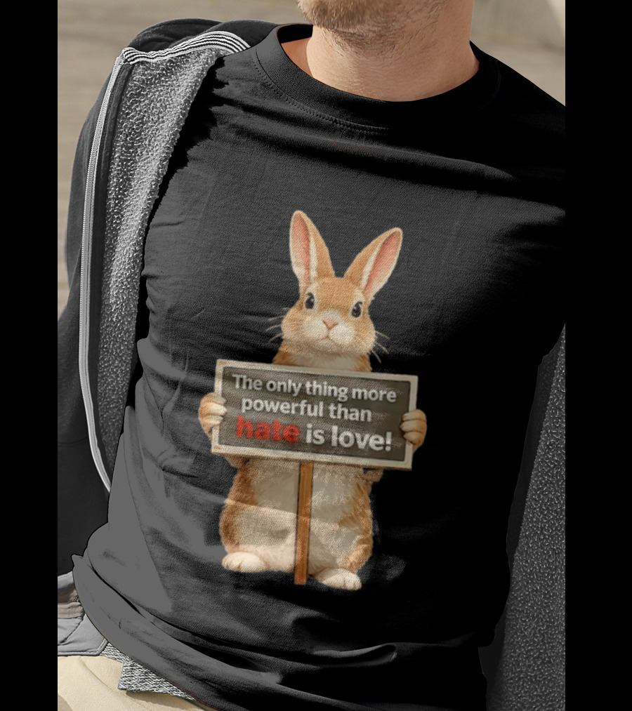The Only Thing More Powerful Than Hate Is Love Rabbit Sign T-Shirt