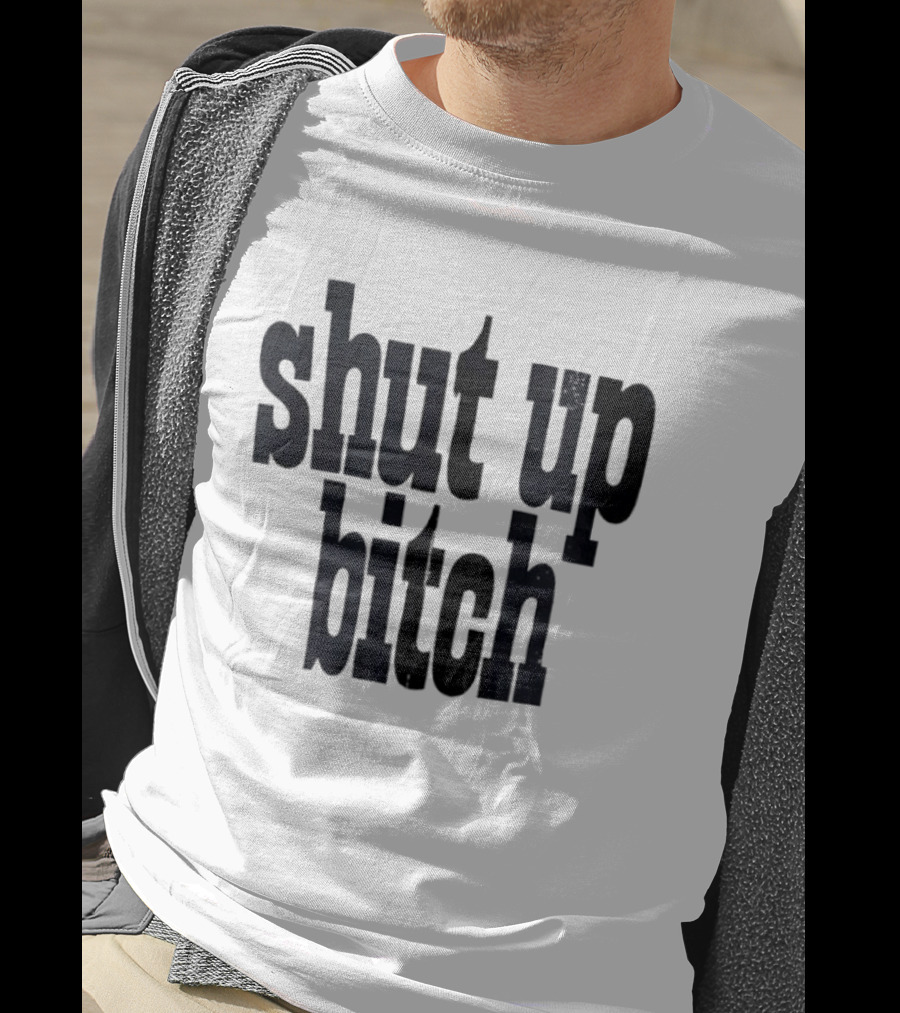 Shut Up Bitch T-Shirt